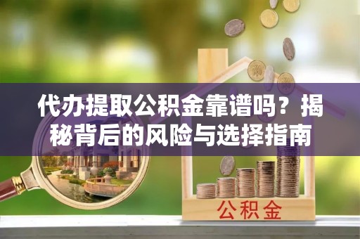 金川代办提取公积金靠谱吗？揭秘背后的风险与选择指南