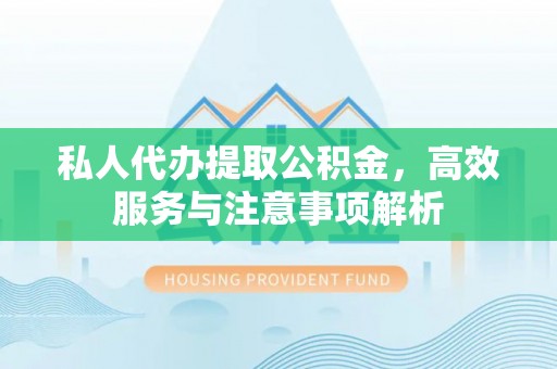 金川私人代办提取公积金，高效服务与注意事项解析