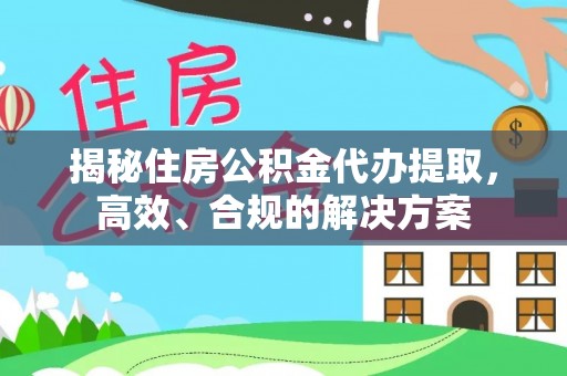 金川揭秘住房公积金代办提取，高效、合规的解决方案