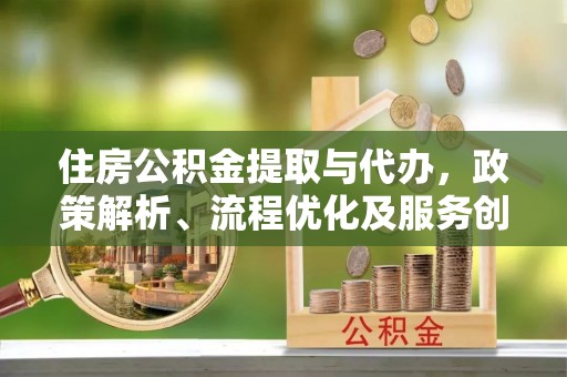 金川住房公积金提取与代办，政策解析、流程优化及服务创新