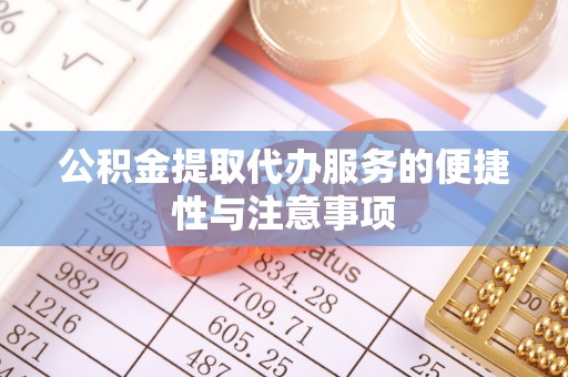金川公积金提取代办服务的便捷性与注意事项