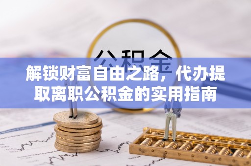 金川解锁财富自由之路，代办提取离职公积金的实用指南