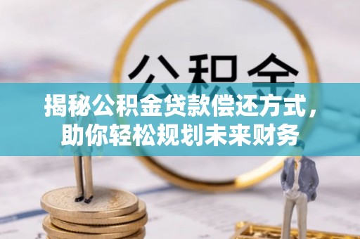 金川揭秘公积金贷款偿还方式，助你轻松规划未来财务