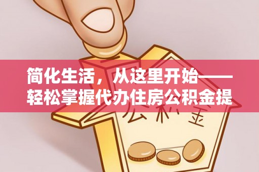 金川简化生活，从这里开始——轻松掌握代办住房公积金提取全流程