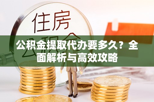 金川公积金提取代办要多久？全面解析与高效攻略