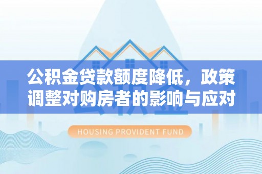 金川公积金贷款额度降低，政策调整对购房者的影响与应对策略