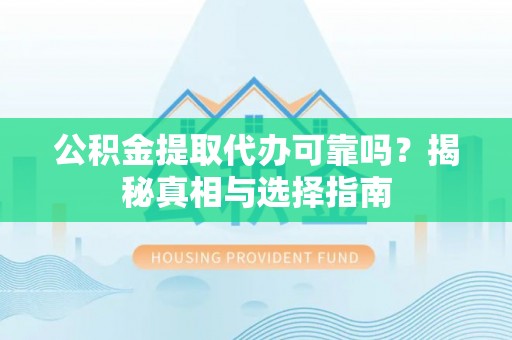 金川公积金提取代办可靠吗？揭秘真相与选择指南