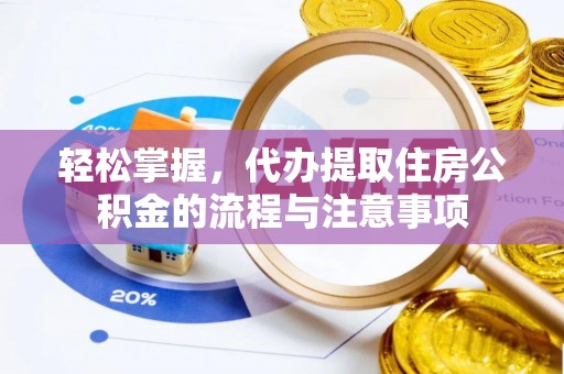 金川轻松掌握，代办提取住房公积金的流程与注意事项