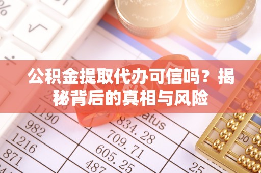 金川公积金提取代办可信吗？揭秘背后的真相与风险