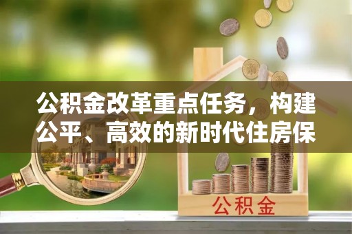 金川公积金改革重点任务，构建公平、高效的新时代住房保障体系