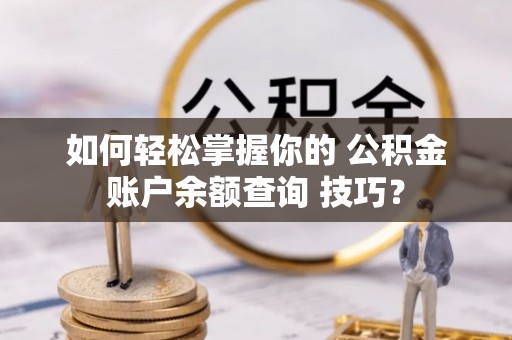 金川如何轻松掌握你的 公积金账户余额查询 技巧？
