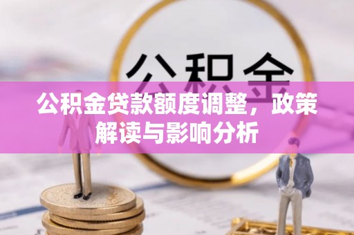 金川公积金贷款额度调整，政策解读与影响分析