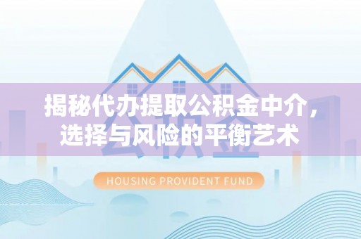 金川揭秘代办提取公积金中介，选择与风险的平衡艺术