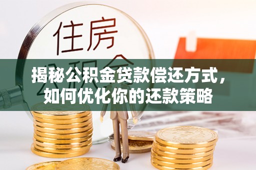 金川揭秘公积金贷款偿还方式，如何优化你的还款策略