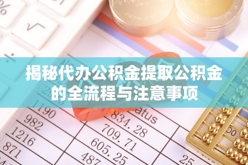 金川揭秘代办公积金提取公积金的全流程与注意事项