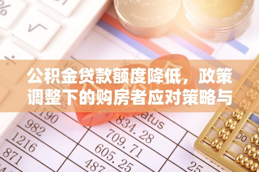 金川公积金贷款额度降低，政策调整下的购房者应对策略与未来趋势