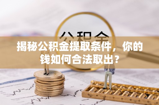 金川揭秘公积金提取条件，你的钱如何合法取出？