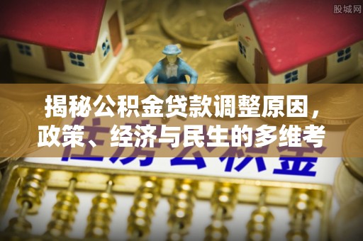 金川揭秘公积金贷款调整原因，政策、经济与民生的多维考量