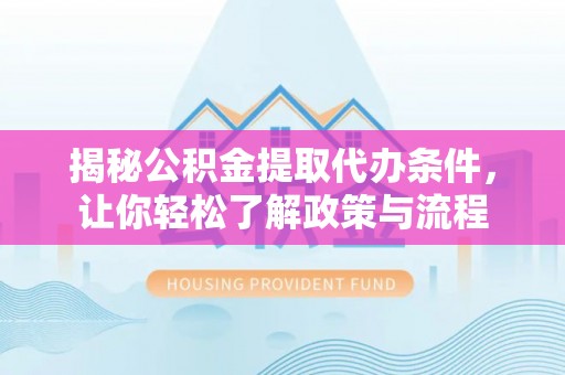 金川揭秘公积金提取代办条件，让你轻松了解政策与流程