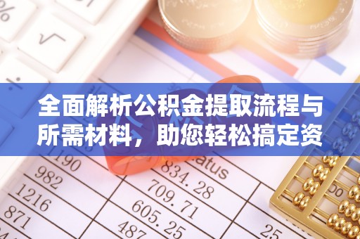 金川全面解析公积金提取流程与所需材料，助您轻松搞定资金提取