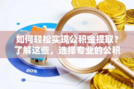 金川如何轻松实现公积金提取？了解这些，选择专业的公积金提取代办服务