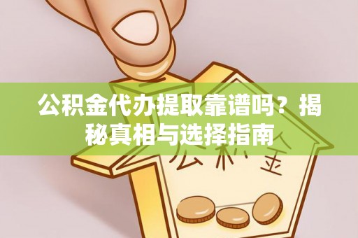 金川公积金代办提取靠谱吗？揭秘真相与选择指南
