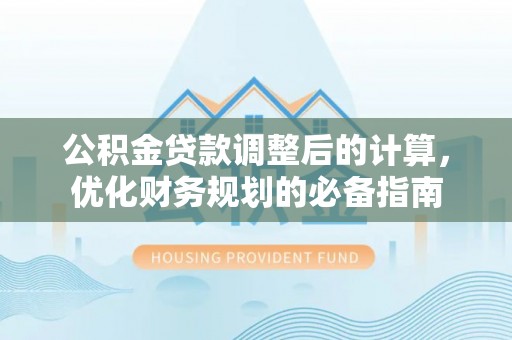 金川公积金贷款调整后的计算，优化财务规划的必备指南