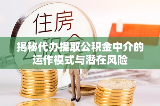 金川揭秘代办提取公积金中介的运作模式与潜在风险