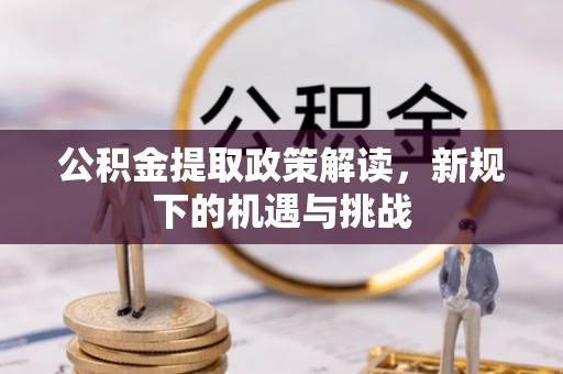 金川公积金提取政策解读，新规下的机遇与挑战