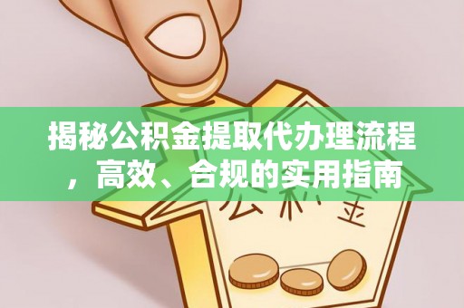 金川揭秘公积金提取代办理流程，高效、合规的实用指南