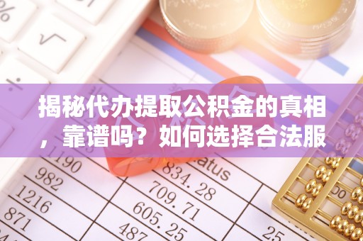 金川揭秘代办提取公积金的真相，靠谱吗？如何选择合法服务？