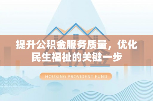 金川提升公积金服务质量，优化民生福祉的关键一步