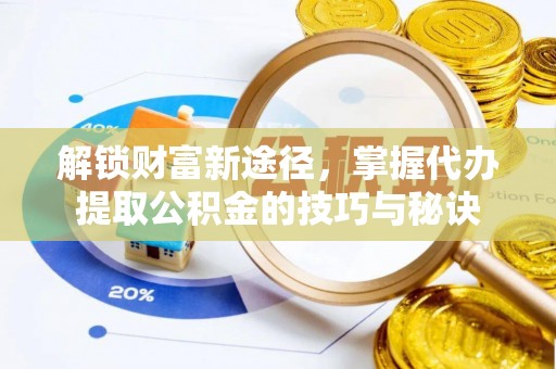 金川解锁财富新途径，掌握代办提取公积金的技巧与秘诀