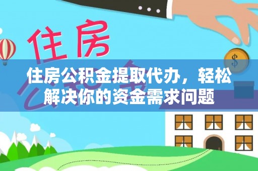 金川住房公积金提取代办，轻松解决你的资金需求问题