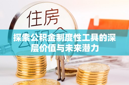 金川探索公积金制度性工具的深层价值与未来潜力
