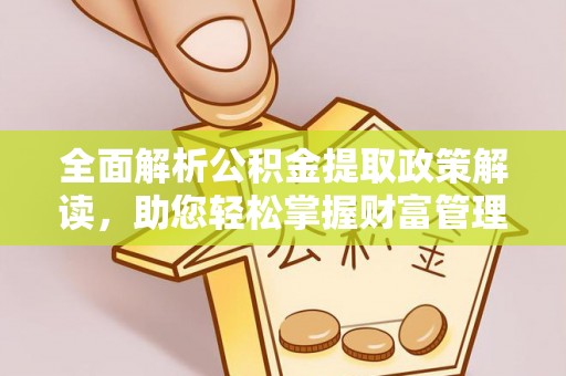 金川全面解析公积金提取政策解读，助您轻松掌握财富管理新方向