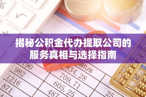 金川揭秘公积金代办提取公司的服务真相与选择指南