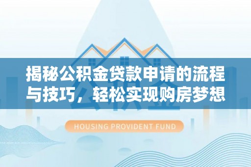 金川揭秘公积金贷款申请的流程与技巧，轻松实现购房梦想
