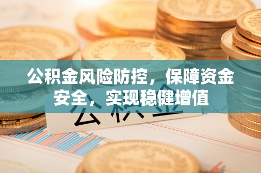 金川公积金风险防控，保障资金安全，实现稳健增值