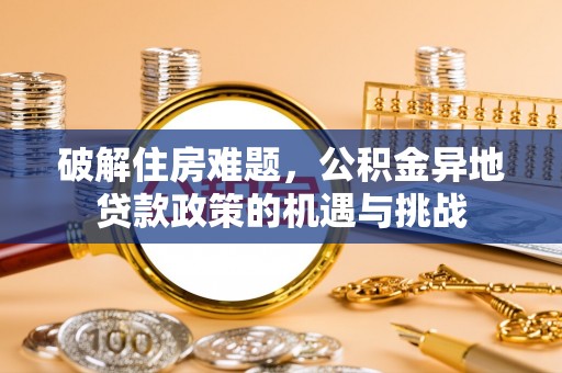 金川破解住房难题，公积金异地贷款政策的机遇与挑战