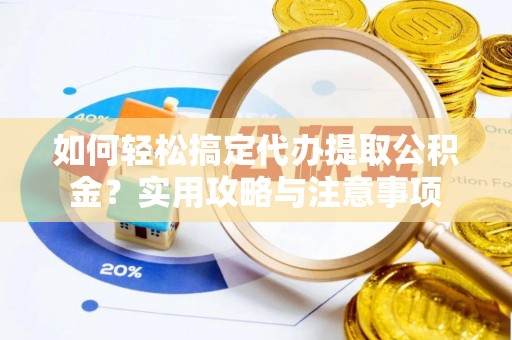 金川如何轻松搞定代办提取公积金？实用攻略与注意事项