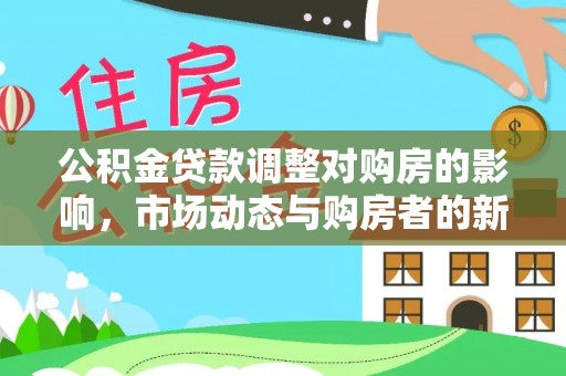 金川公积金贷款调整对购房的影响，市场动态与购房者的新选择