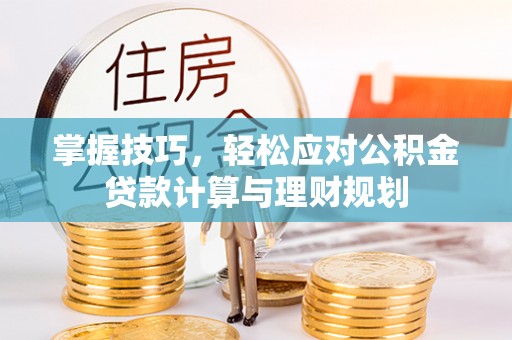 金川掌握技巧，轻松应对公积金贷款计算与理财规划