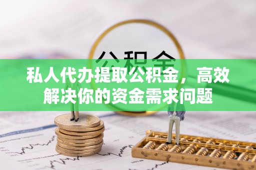 金川私人代办提取公积金，高效解决你的资金需求问题