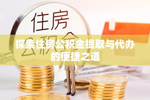 金川探索住房公积金提取与代办的便捷之道