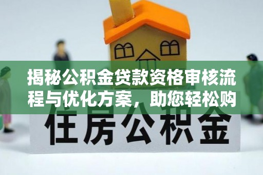 金川揭秘公积金贷款资格审核流程与优化方案，助您轻松购房