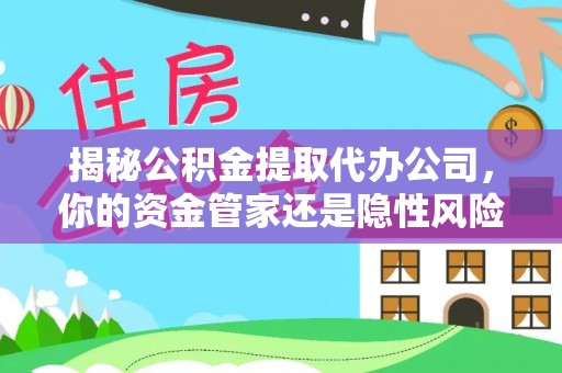 金川揭秘公积金提取代办公司，你的资金管家还是隐性风险？