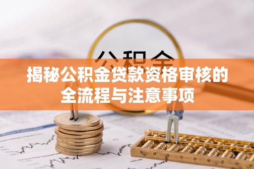 金川揭秘公积金贷款资格审核的全流程与注意事项