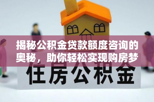 金川揭秘公积金贷款额度咨询的奥秘，助你轻松实现购房梦想
