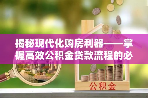 金川揭秘现代化购房利器——掌握高效公积金贷款流程的必备指南